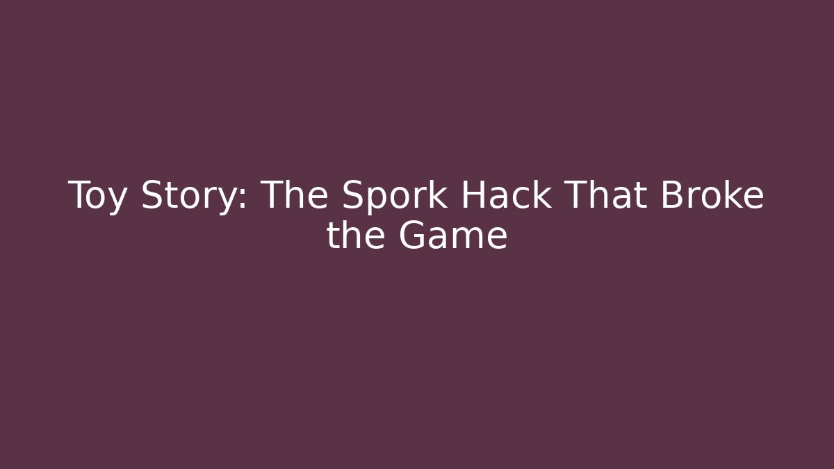 Toy Story: The Spork Hack That Broke the Game