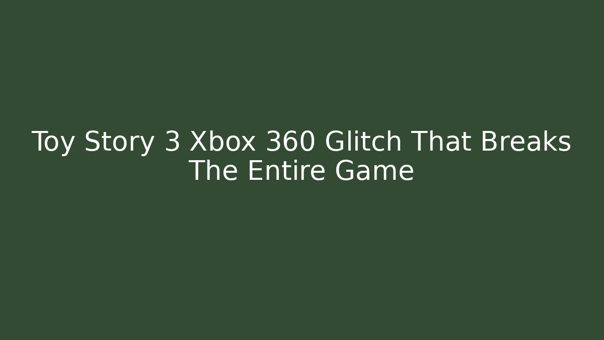 Toy Story 3 Xbox 360 Glitch That Breaks The Entire Game