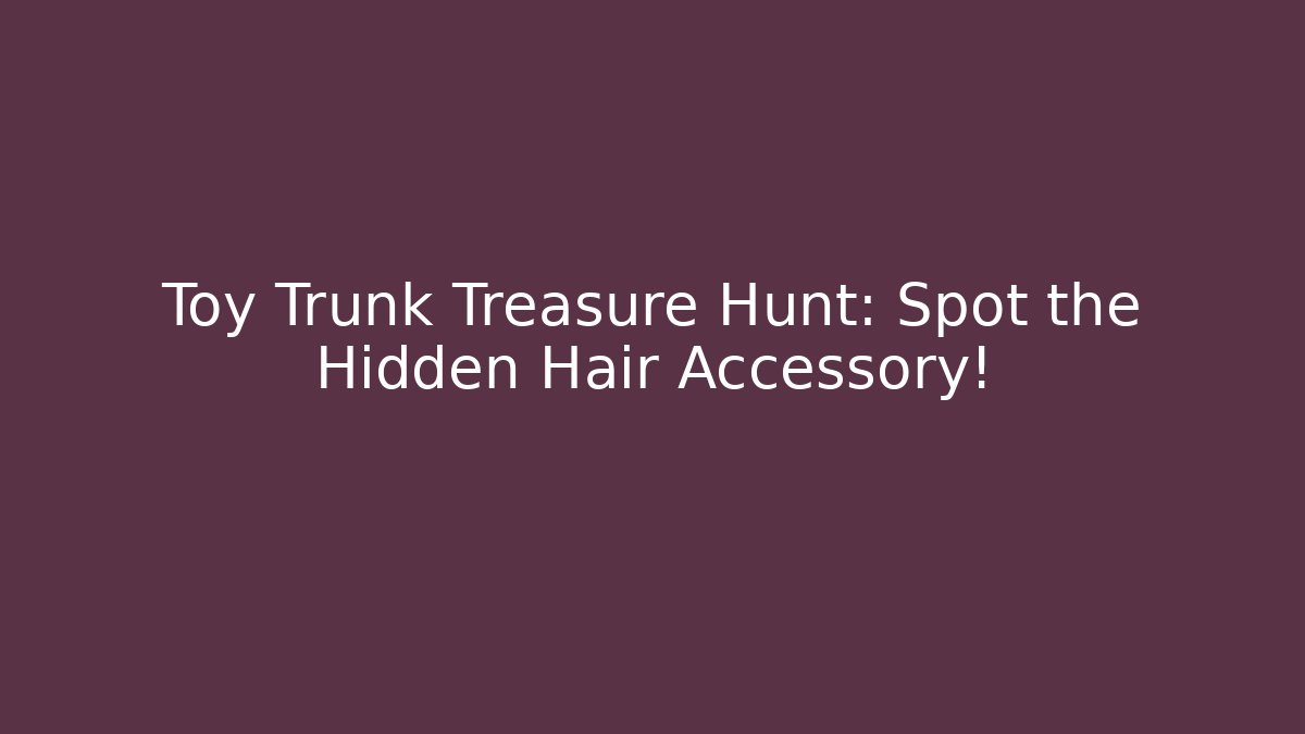 Toy Trunk Treasure Hunt: Spot the Hidden Hair Accessory!