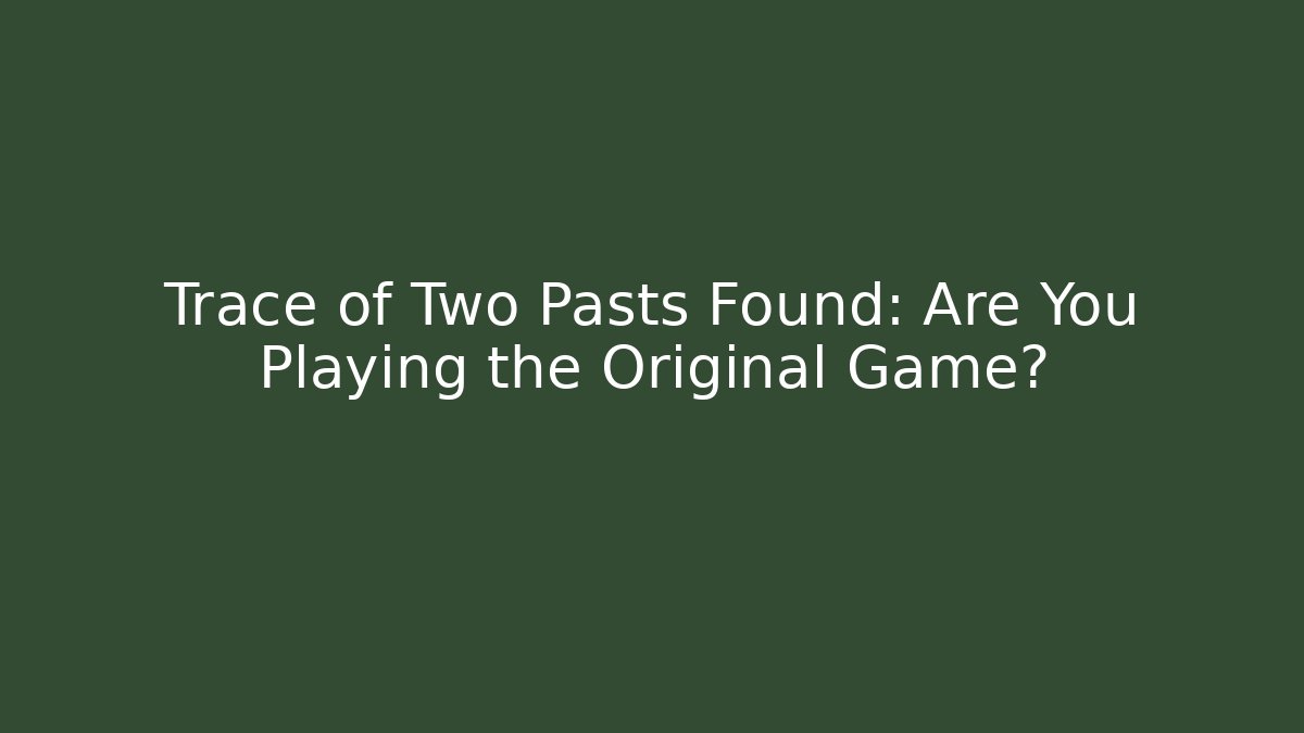 Trace of Two Pasts Found: Are You Playing the Original Game?