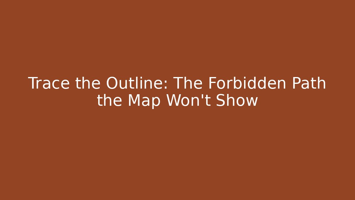 Trace the Outline: The Forbidden Path the Map Won’t Show