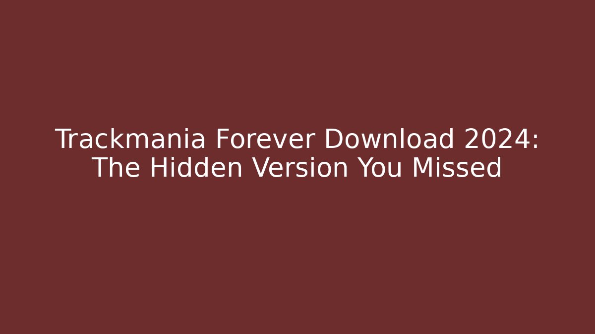 Trackmania Forever Download 2024: The Hidden Version You Missed