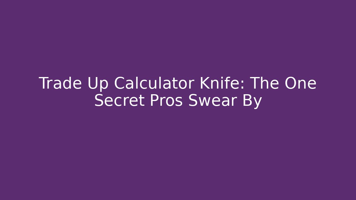 Trade Up Calculator Knife: The One Secret Pros Swear By