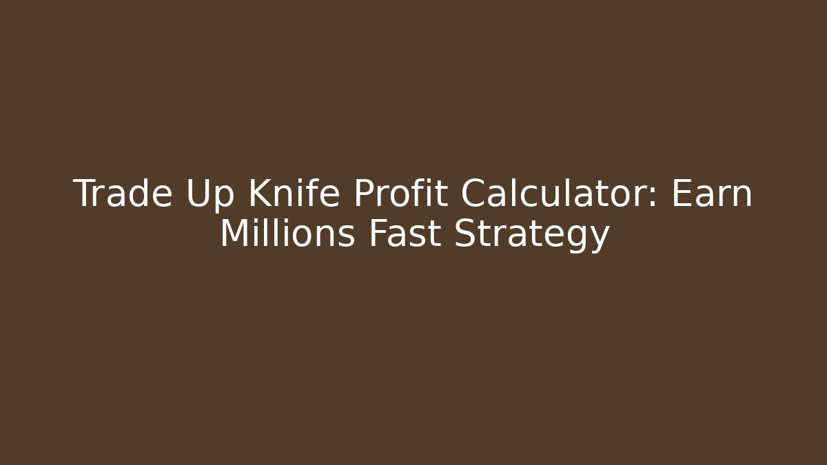 Trade Up Knife Profit Calculator: Earn Millions Fast Strategy