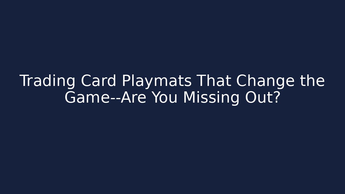Trading Card Playmats That Change the Game—Are You Missing Out?