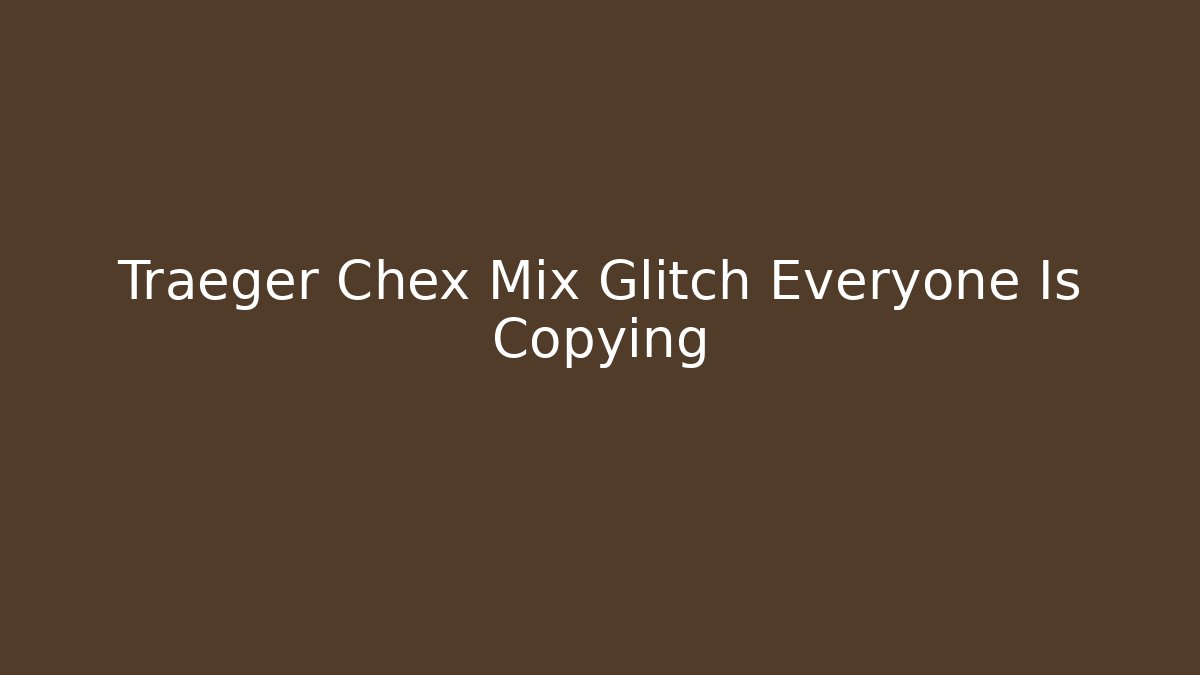 Traeger Chex Mix Glitch Everyone Is Copying