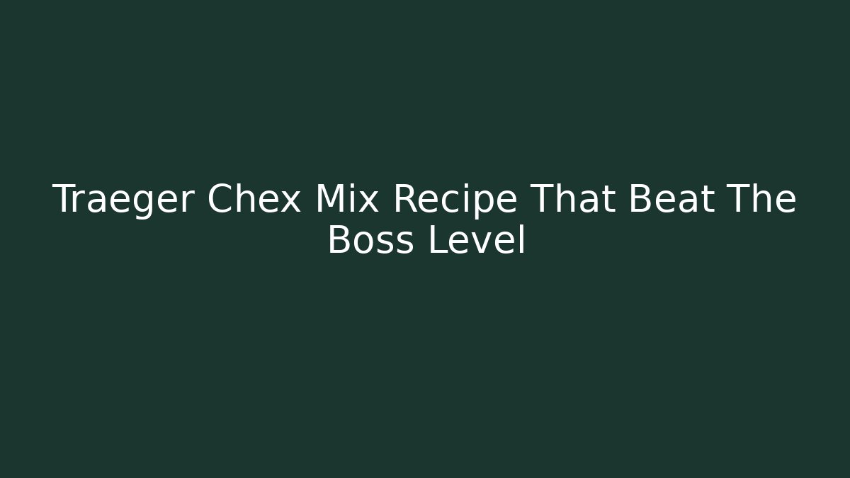 Traeger Chex Mix Recipe That Beat The Boss Level
