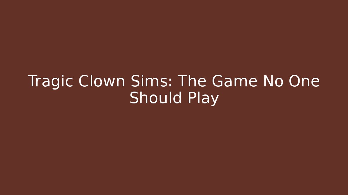 Tragic Clown Sims: The Game No One Should Play
