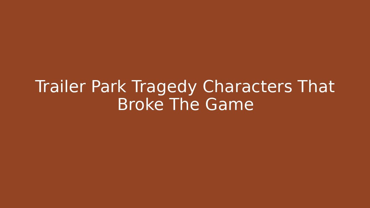 Trailer Park Tragedy Characters That Broke The Game