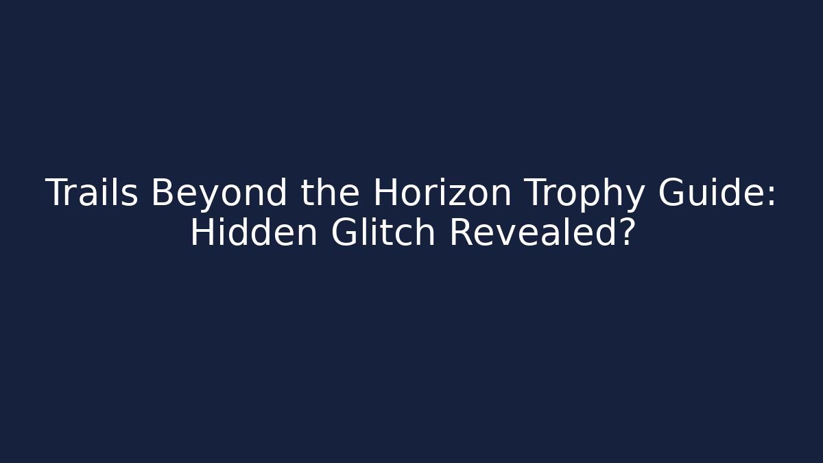 Trails Beyond the Horizon Trophy Guide: Hidden Glitch Revealed?