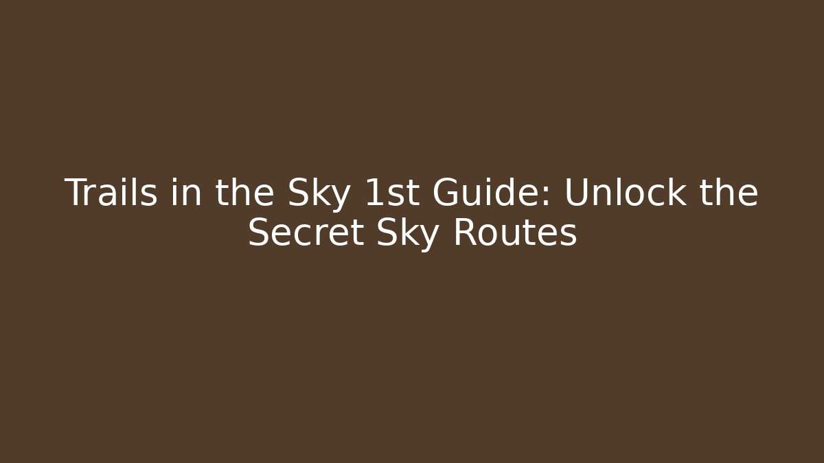 Trails in the Sky 1st Guide: Unlock the Secret Sky Routes