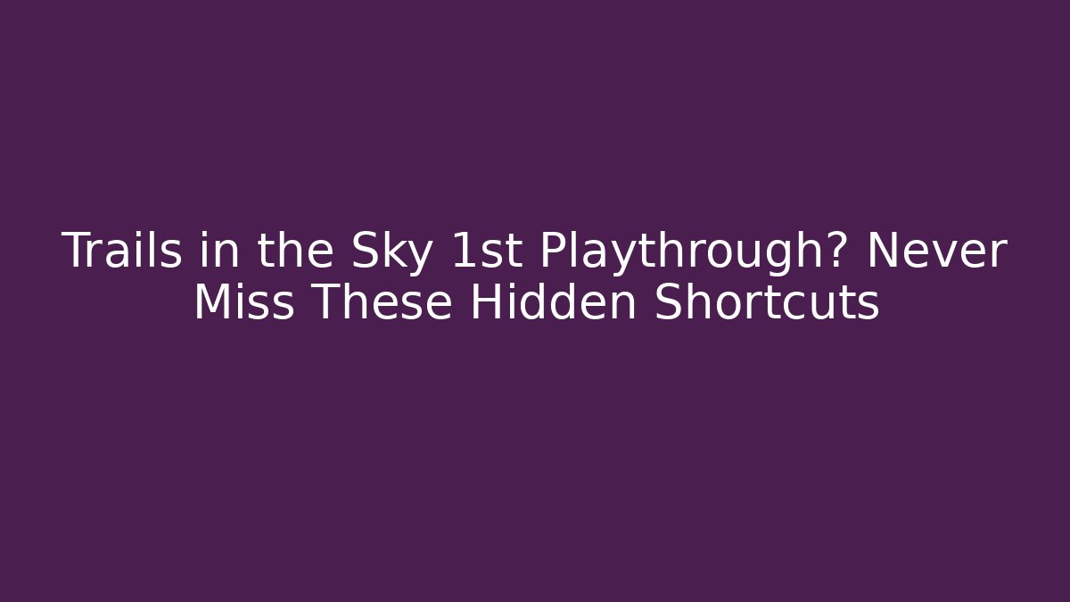Trails in the Sky 1st Playthrough? Never Miss These Hidden Shortcuts