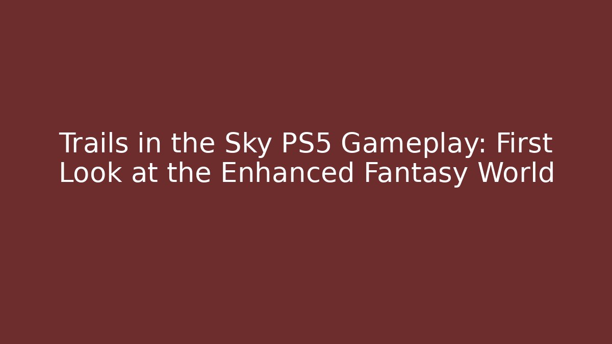 Trails in the Sky PS5 Gameplay: First Look at the Enhanced Fantasy World