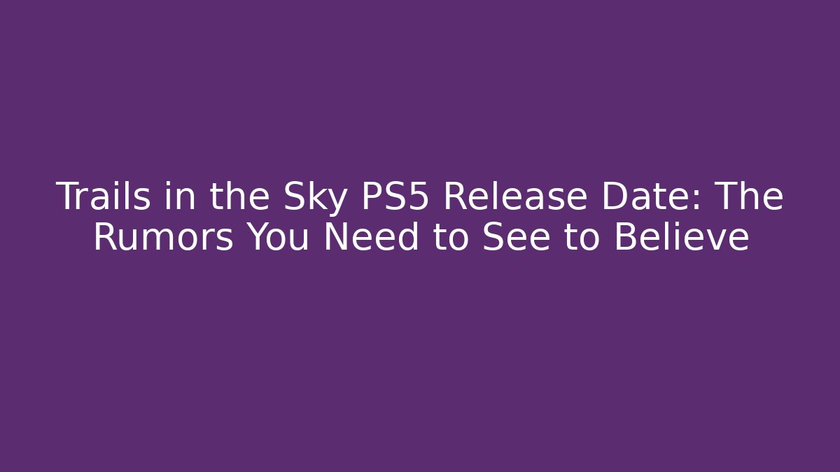Trails in the Sky PS5 Release Date: The Rumors You Need to See to Believe - Vintage E-Juice