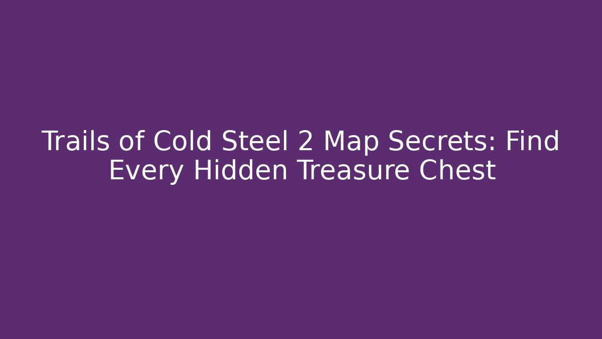 Trails of Cold Steel 2 Map Secrets: Find Every Hidden Treasure Chest