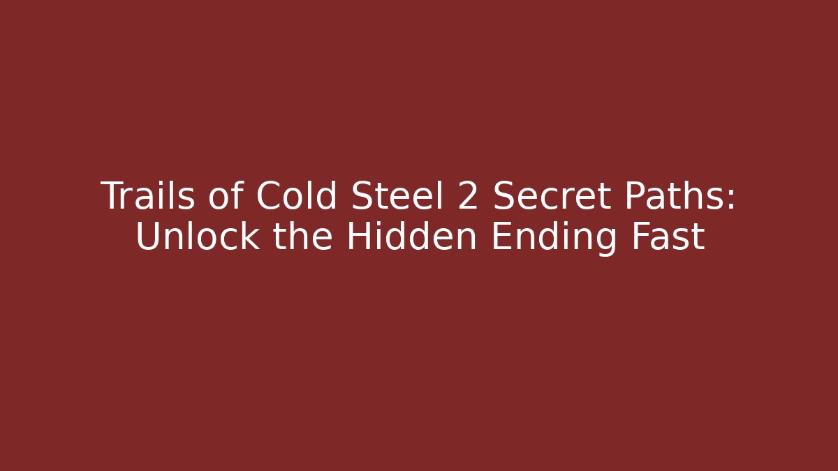 Trails of Cold Steel 2 Secret Paths: Unlock the Hidden Ending Fast