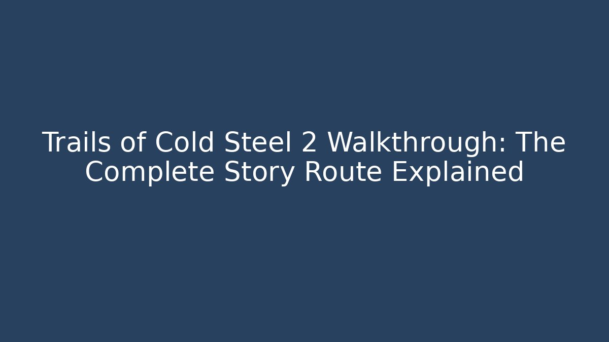 Trails of Cold Steel 2 Walkthrough: The Complete Story Route Explained