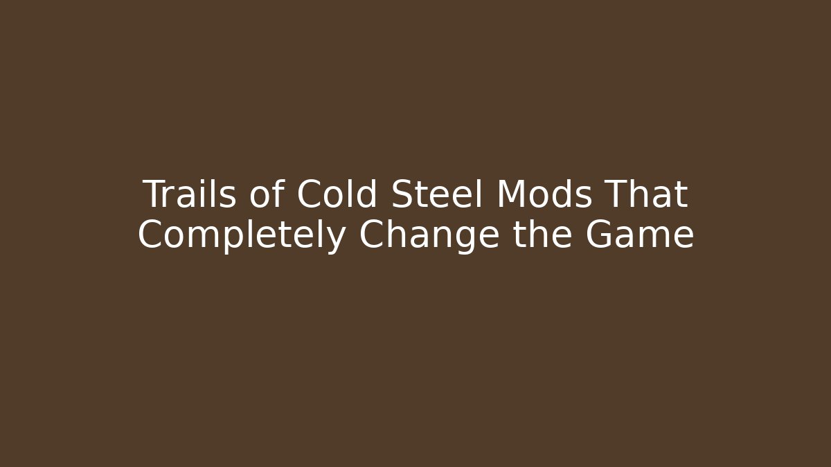Trails of Cold Steel Mods That Completely Change the Game