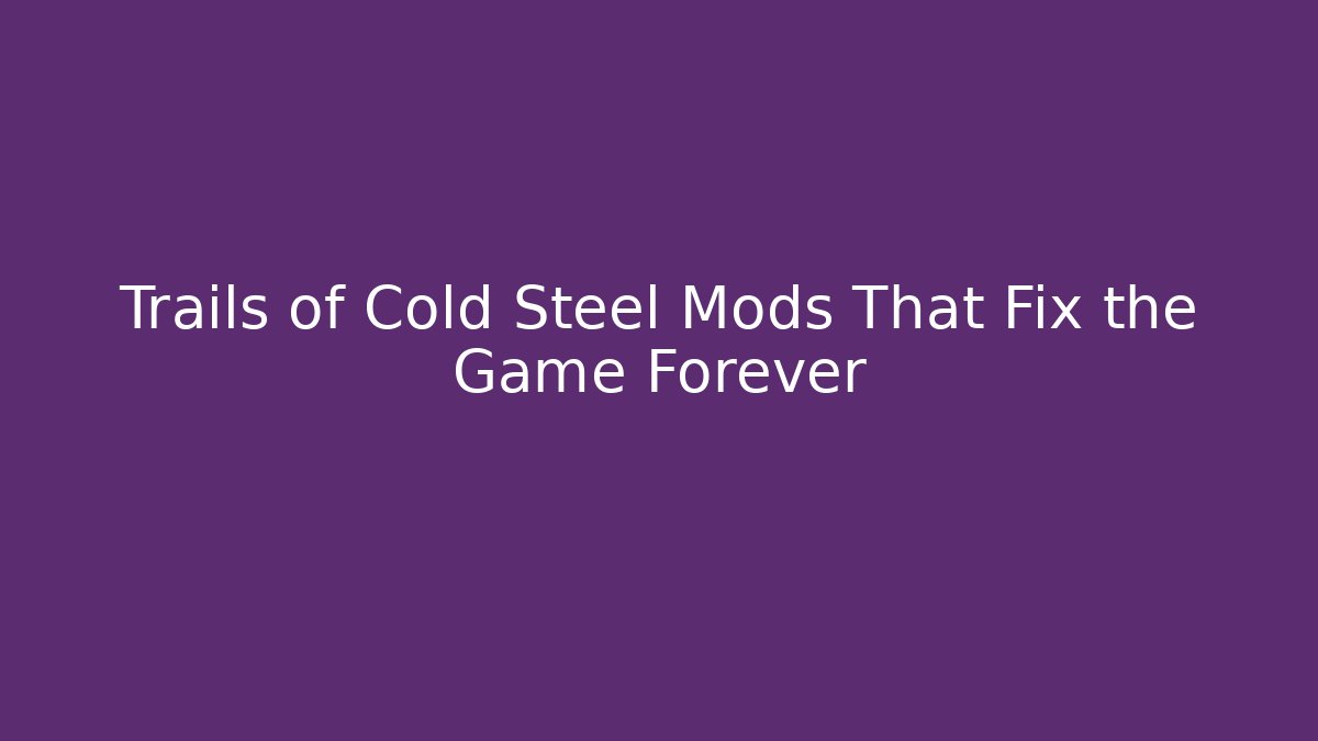 Trails of Cold Steel Mods That Fix the Game Forever