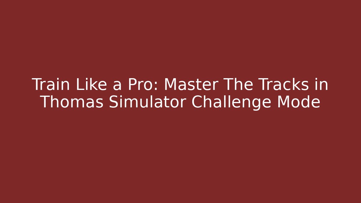 Train Like a Pro: Master The Tracks in Thomas Simulator Challenge Mode
