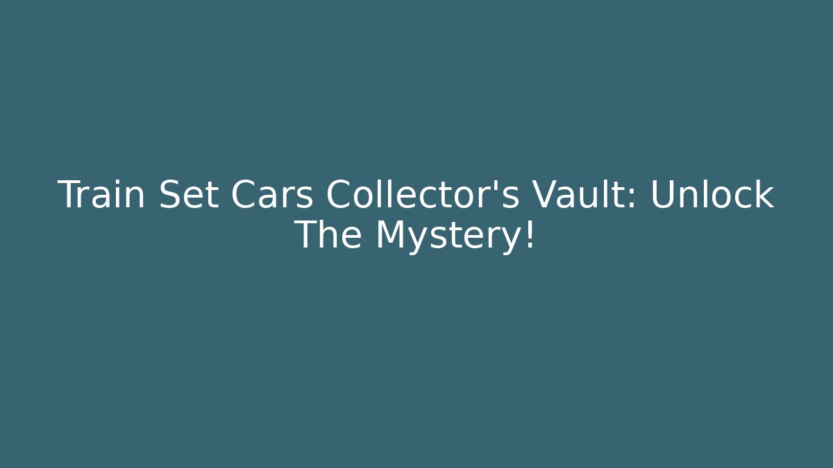 Train Set Cars Collector's Vault: Unlock The Mystery!