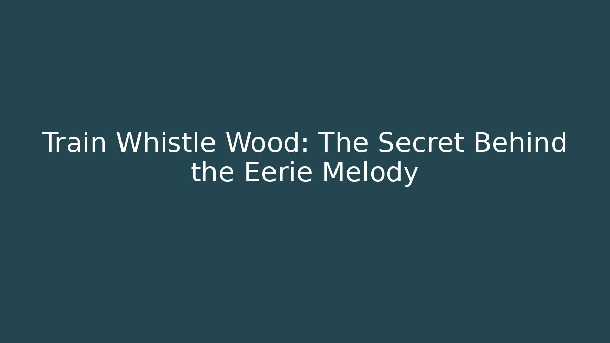 Train Whistle Wood: The Secret Behind the Eerie Melody