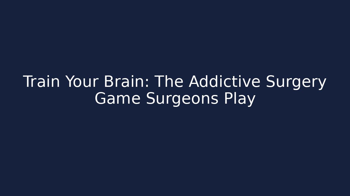 Train Your Brain: The Addictive Surgery Game Surgeons Play