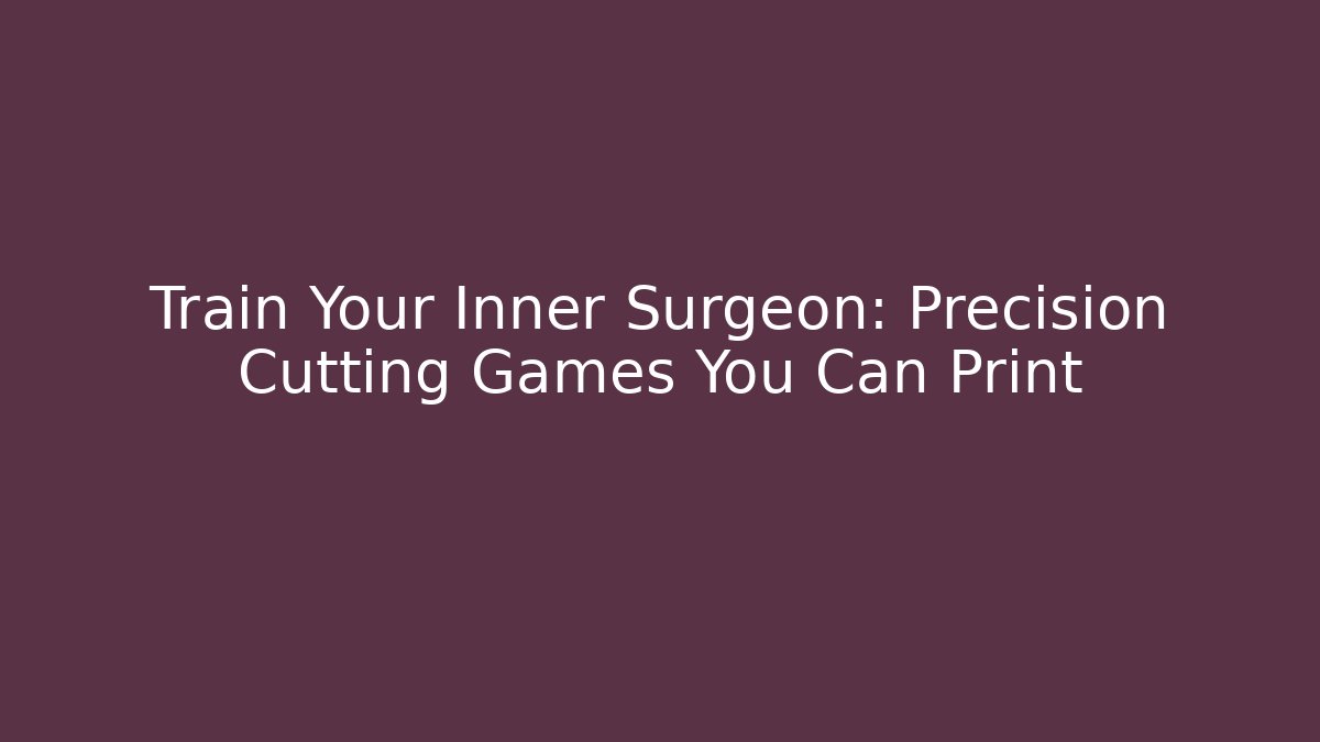 Train Your Inner Surgeon: Precision Cutting Games You Can Print