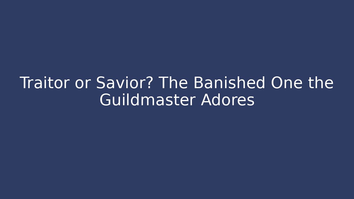Traitor or Savior? The Banished One the Guildmaster Adores - Vintage E-Juice