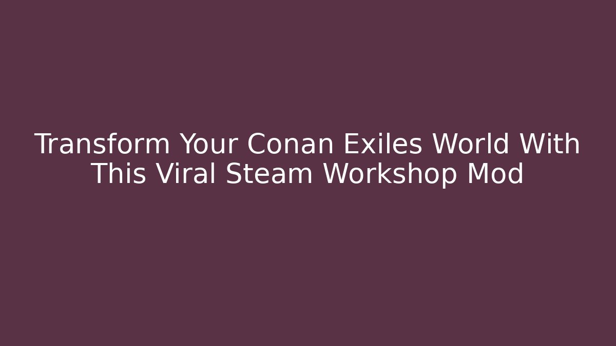 Transform Your Conan Exiles World With This Viral Steam Workshop Mod