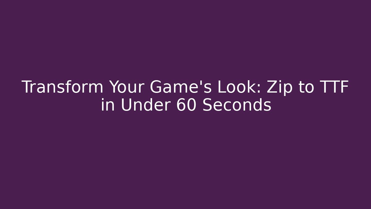 Transform Your Game's Look: Zip to TTF in Under 60 Seconds
