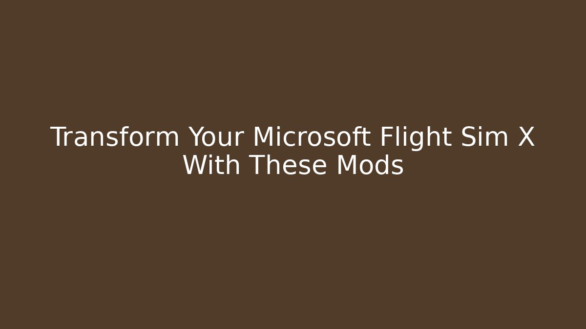Transform Your Microsoft Flight Sim X With These Mods
