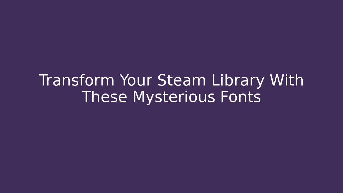 Transform Your Steam Library With These Mysterious Fonts