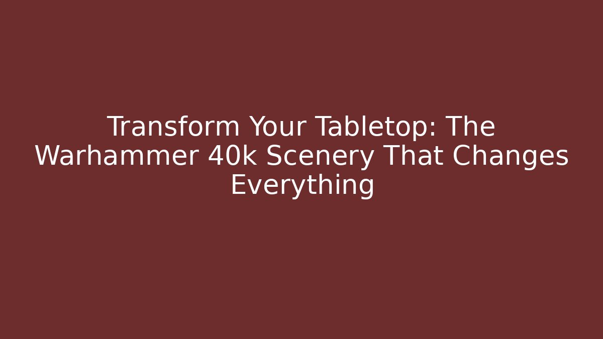 Transform Your Tabletop: The Warhammer 40k Scenery That Changes Everything