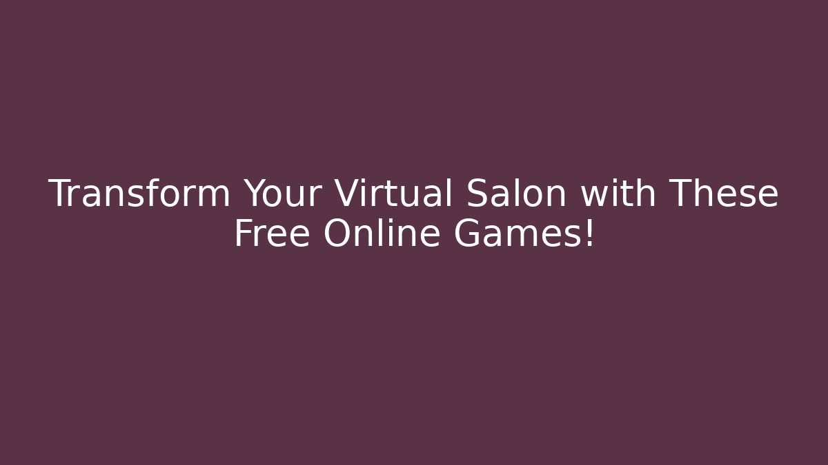 Transform Your Virtual Salon with These Free Online Games!