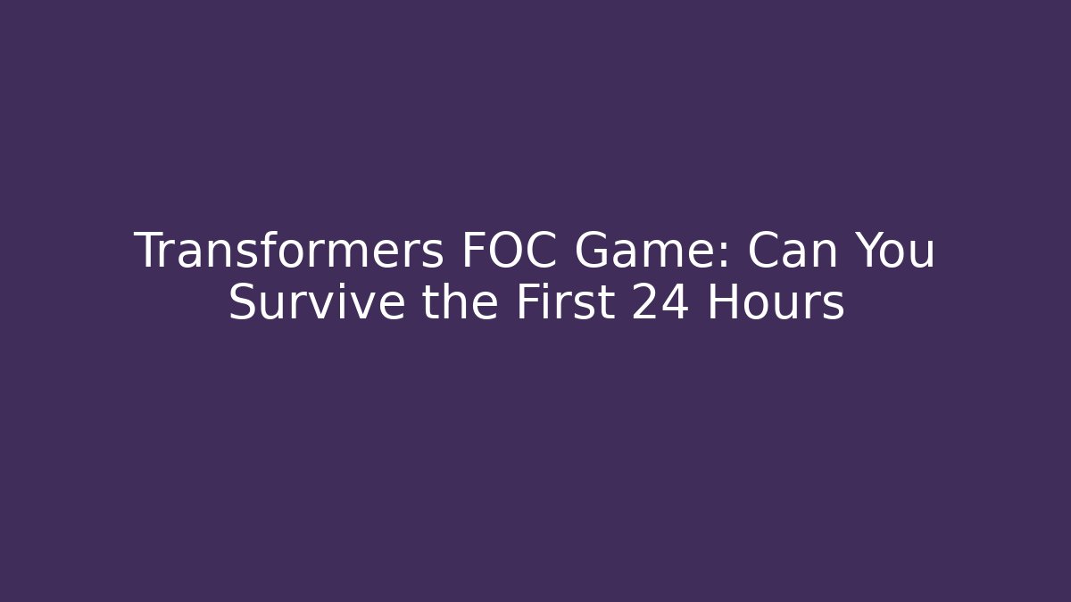 Transformers FOC Game: Can You Survive the First 24 Hours