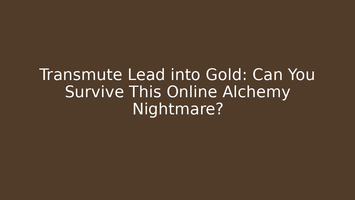 Transmute Lead into Gold: Can You Survive This Online Alchemy Nightmare?