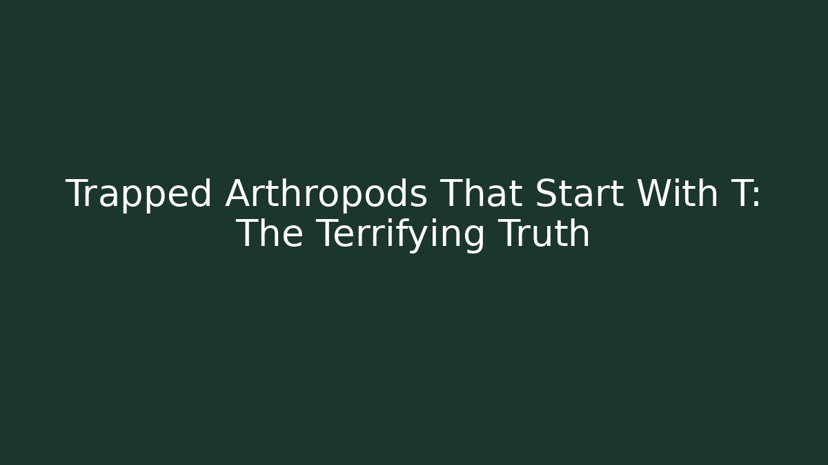 Trapped Arthropods That Start With T: The Terrifying Truth
