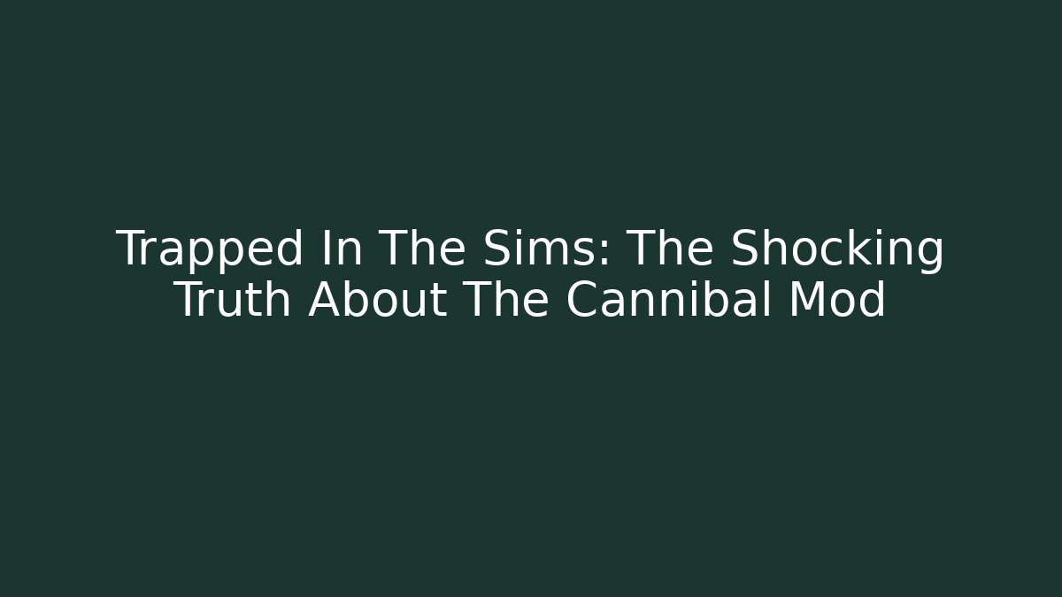 Trapped In The Sims: The Shocking Truth About The Cannibal Mod