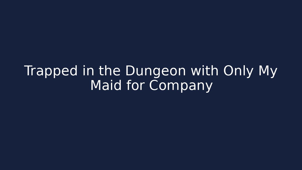 Trapped in the Dungeon with Only My Maid for Company