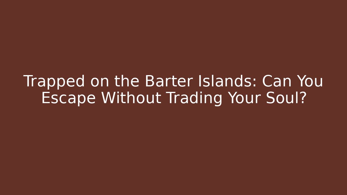 Trapped on the Barter Islands: Can You Escape Without Trading Your Soul?