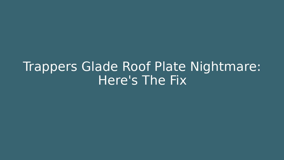 Trappers Glade Roof Plate Nightmare: Here's The Fix