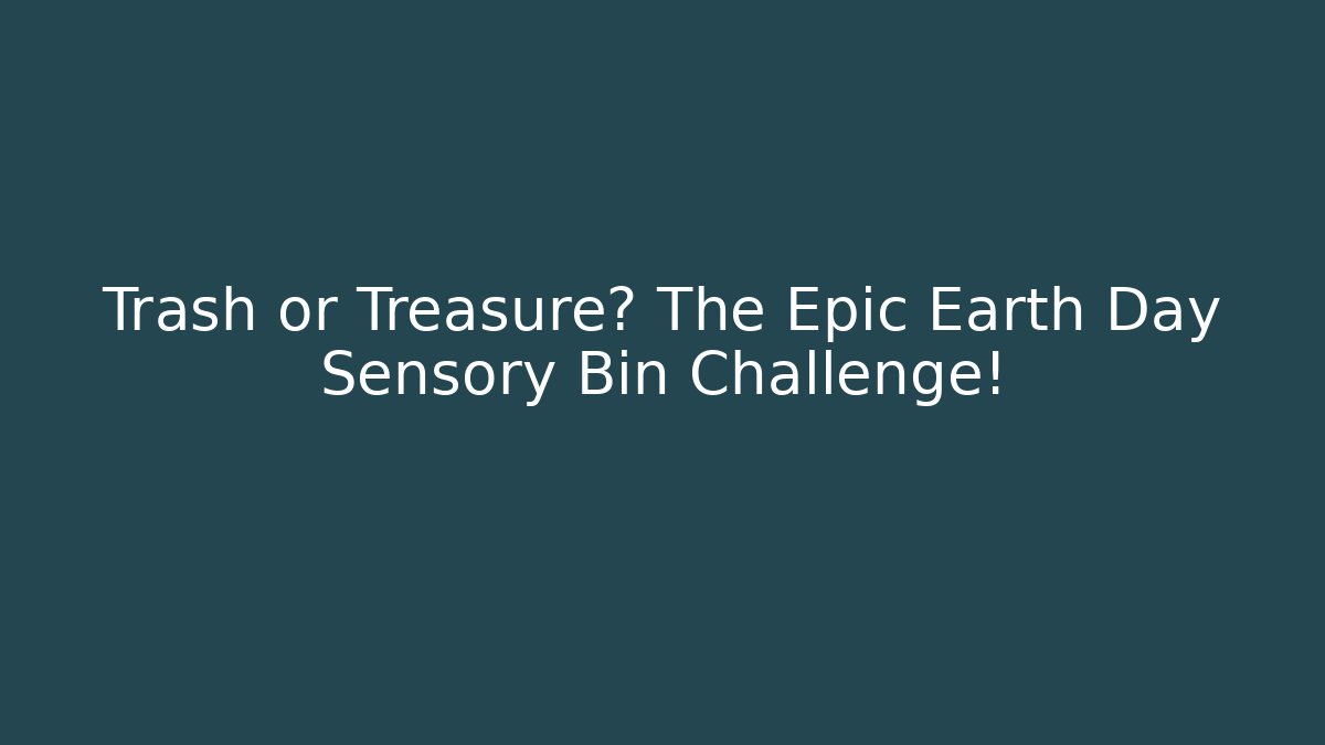 Trash or Treasure? The Epic Earth Day Sensory Bin Challenge!