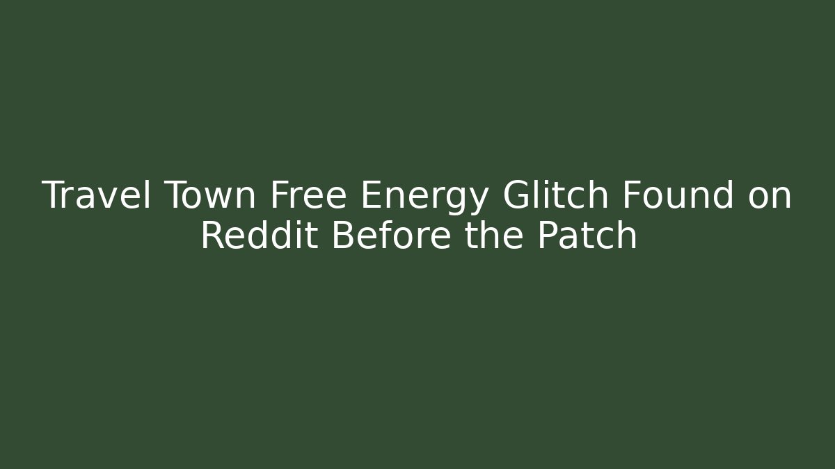 Travel Town Free Energy Glitch Found on Reddit Before the Patch