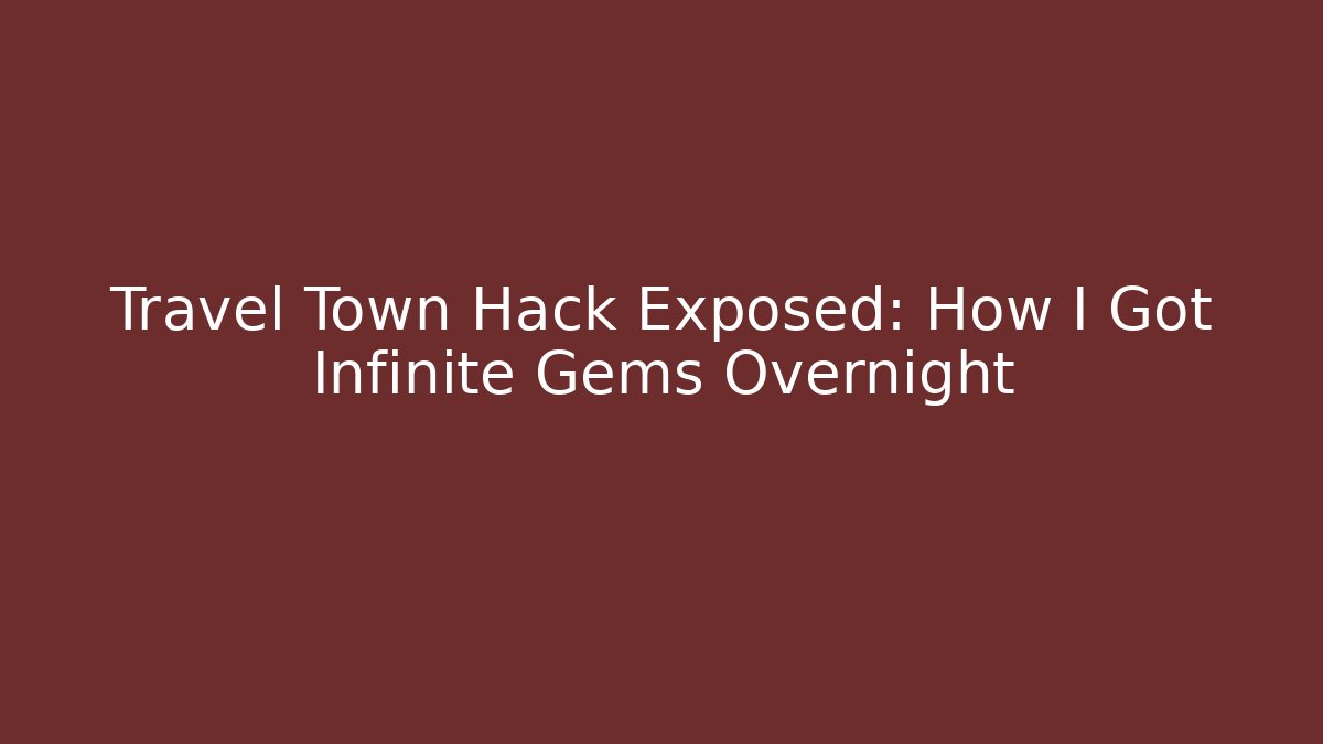 Travel Town Hack Exposed: How I Got Infinite Gems Overnight