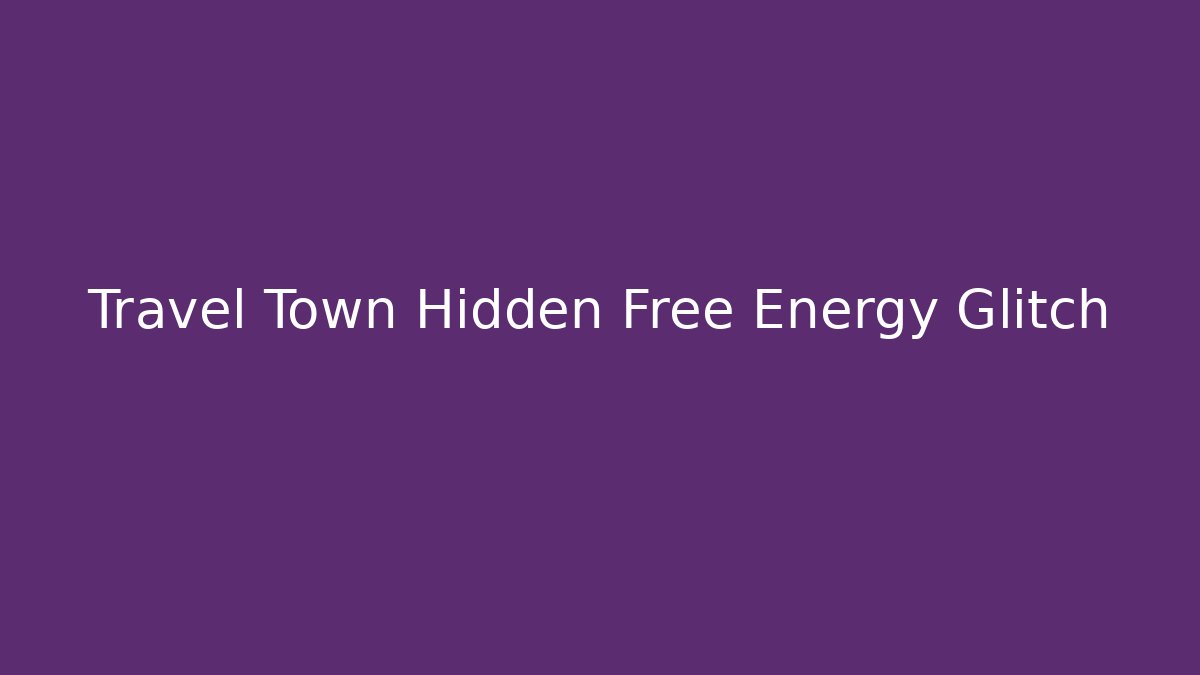 Travel Town Hidden Free Energy Glitch
