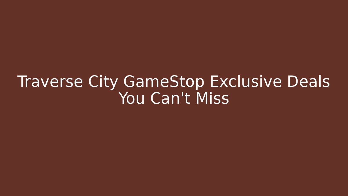 Traverse City GameStop Exclusive Deals You Can't Miss