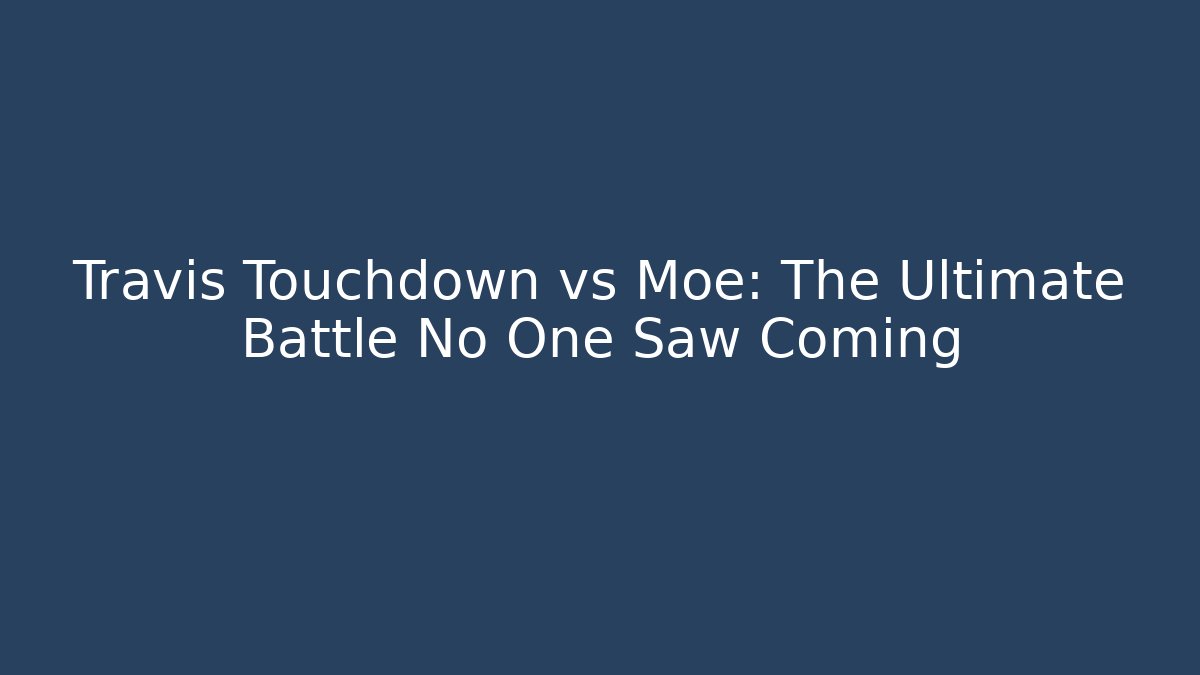 Travis Touchdown vs Moe: The Ultimate Battle No One Saw Coming