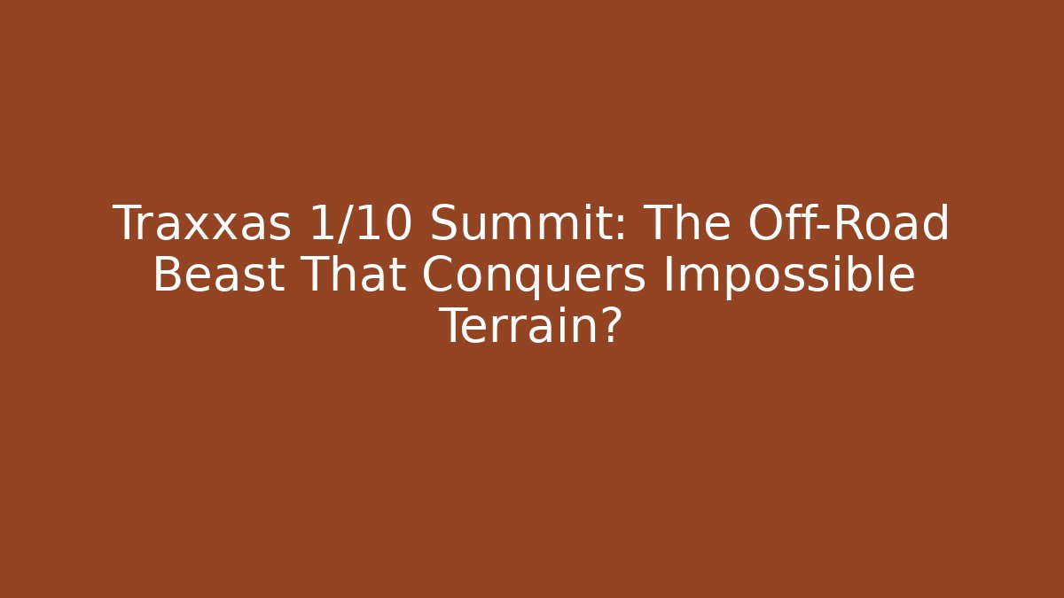 Traxxas 1/10 Summit: The Off-Road Beast That Conquers Impossible Terrain?