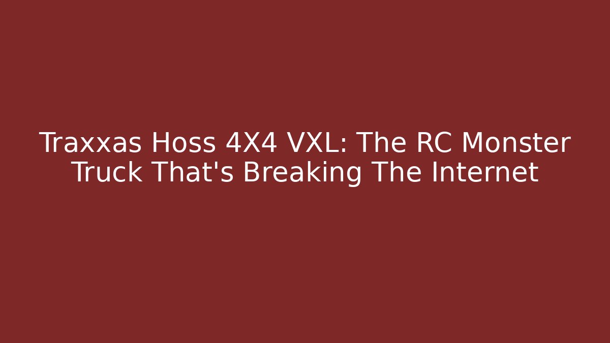Traxxas Hoss 4X4 VXL: The RC Monster Truck That’s Breaking The Internet